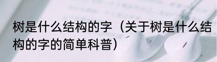 树是什么结构的字（关于树是什么结构的字的简单科普）