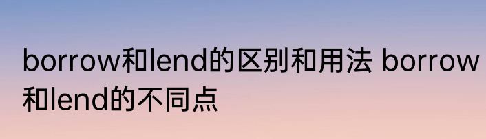 borrow和lend的区别和用法 borrow和lend的不同点