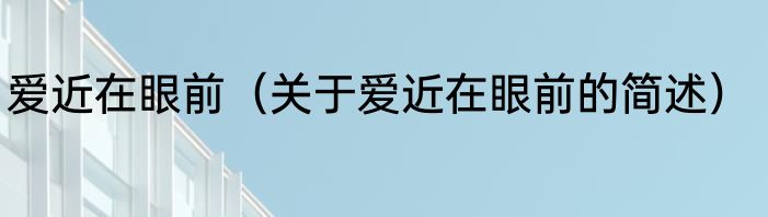 爱近在眼前（关于爱近在眼前的简述）