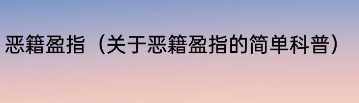 恶籍盈指（关于恶籍盈指的简单科普）