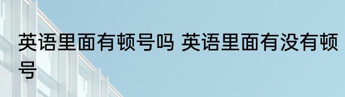 英语里面有顿号吗 英语里面有没有顿号