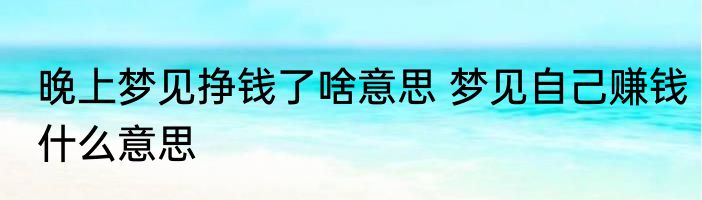 晚上梦见挣钱了啥意思 梦见自己赚钱什么意思