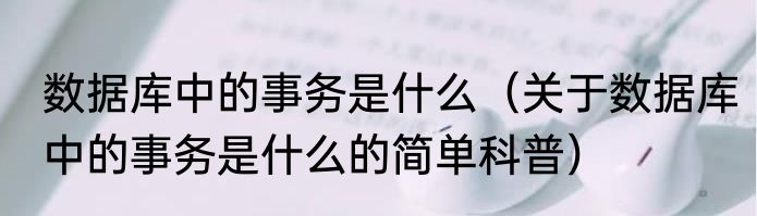 数据库中的事务是什么（关于数据库中的事务是什么的简单科普）