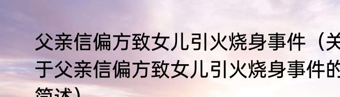 父亲信偏方致女儿引火烧身事件（关于父亲信偏方致女儿引火烧身事件的简述）