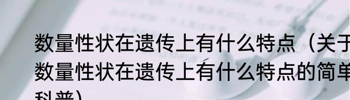 数量性状在遗传上有什么特点（关于数量性状在遗传上有什么特点的简单科普）
