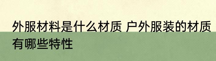 外服材料是什么材质 户外服装的材质有哪些特性