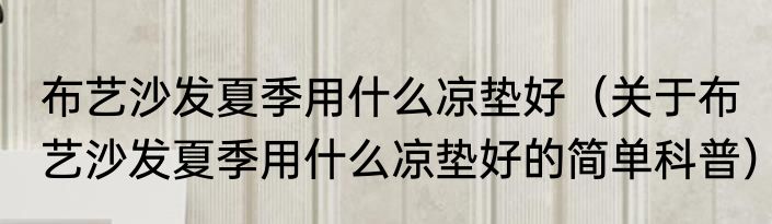 布艺沙发夏季用什么凉垫好（关于布艺沙发夏季用什么凉垫好的简单科普）