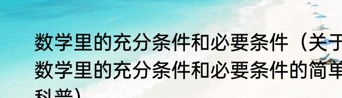 数学里的充分条件和必要条件（关于数学里的充分条件和必要条件的简单科普）