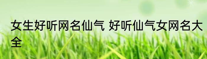 女生好听网名仙气 好听仙气女网名大全