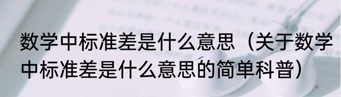 数学中标准差是什么意思（关于数学中标准差是什么意思的简单科普）