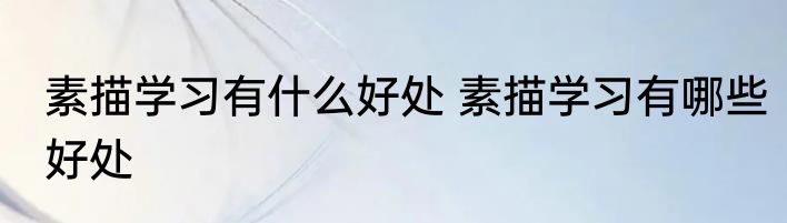 素描学习有什么好处 素描学习有哪些好处