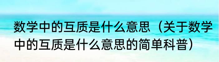 数学中的互质是什么意思（关于数学中的互质是什么意思的简单科普）
