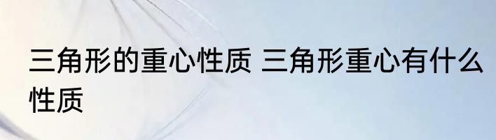 三角形的重心性质 三角形重心有什么性质