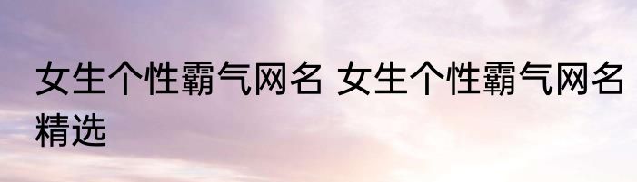 女生个性霸气网名 女生个性霸气网名精选