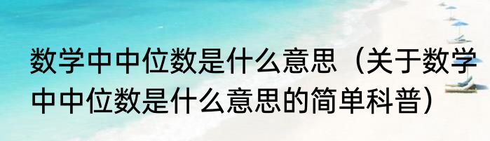 数学中中位数是什么意思（关于数学中中位数是什么意思的简单科普）