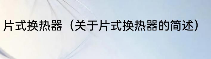 片式换热器（关于片式换热器的简述）