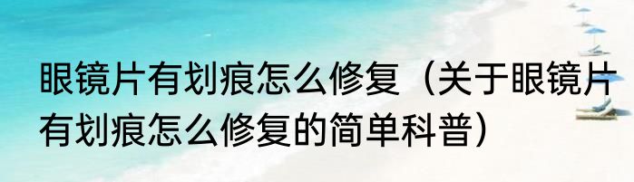 眼镜片有划痕怎么修复（关于眼镜片有划痕怎么修复的简单科普）