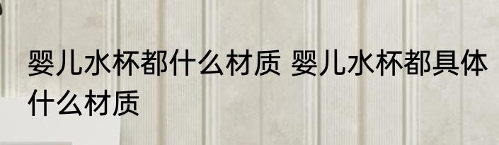 婴儿水杯都什么材质 婴儿水杯都具体什么材质