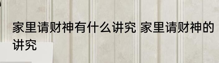 家里请财神有什么讲究 家里请财神的讲究