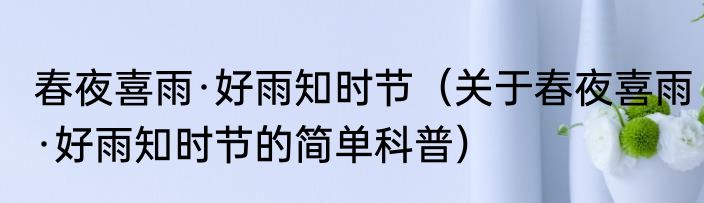 春夜喜雨·好雨知时节（关于春夜喜雨·好雨知时节的简单科普）