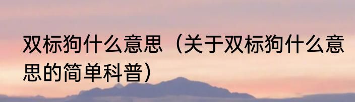 双标狗什么意思（关于双标狗什么意思的简单科普）