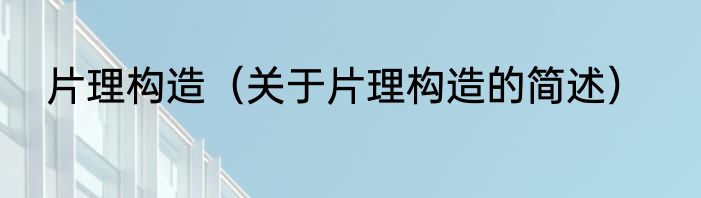 片理构造（关于片理构造的简述）
