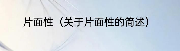 片面性（关于片面性的简述）