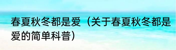 春夏秋冬都是爱（关于春夏秋冬都是爱的简单科普）