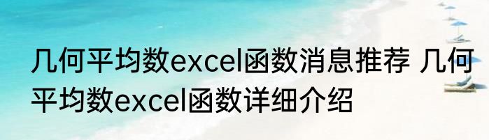 几何平均数excel函数消息推荐 几何平均数excel函数详细介绍