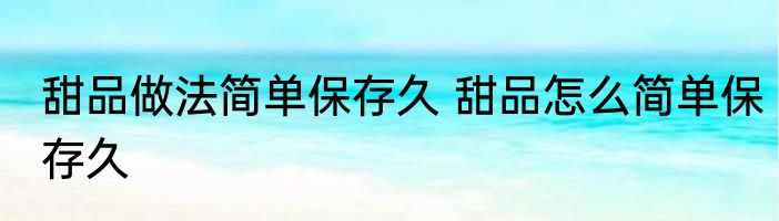 甜品做法简单保存久 甜品怎么简单保存久