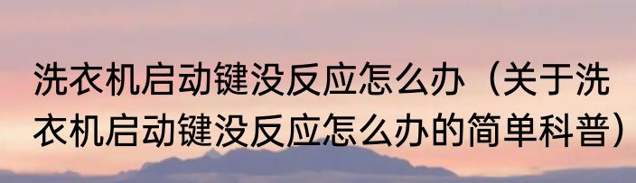 洗衣机启动键没反应怎么办（关于洗衣机启动键没反应怎么办的简单科普）