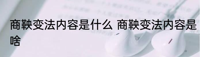 商鞅变法内容是什么 商鞅变法内容是啥