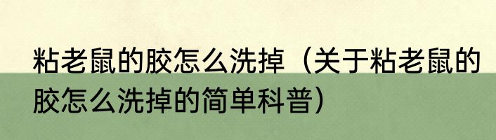 粘老鼠的胶怎么洗掉（关于粘老鼠的胶怎么洗掉的简单科普）