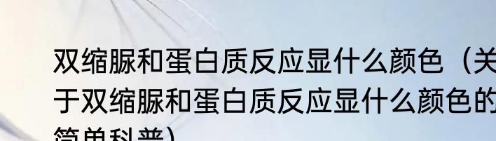 双缩脲和蛋白质反应显什么颜色（关于双缩脲和蛋白质反应显什么颜色的简单科普）