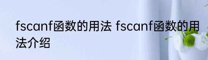 fscanf函数的用法 fscanf函数的用法介绍