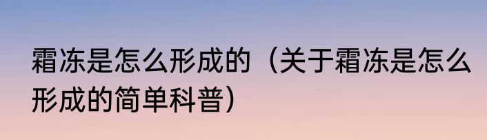 霜冻是怎么形成的（关于霜冻是怎么形成的简单科普）
