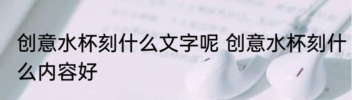 创意水杯刻什么文字呢 创意水杯刻什么内容好