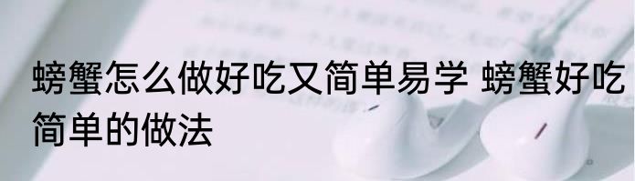 螃蟹怎么做好吃又简单易学 螃蟹好吃简单的做法