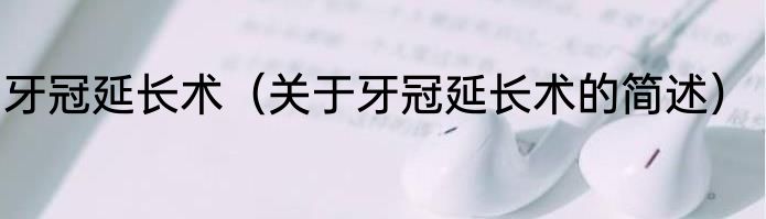 牙冠延长术（关于牙冠延长术的简述）