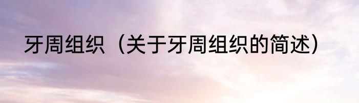 牙周组织（关于牙周组织的简述）