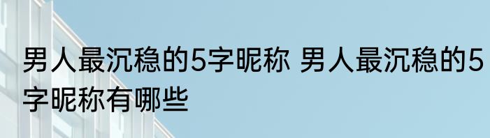 男人最沉稳的5字昵称 男人最沉稳的5字昵称有哪些