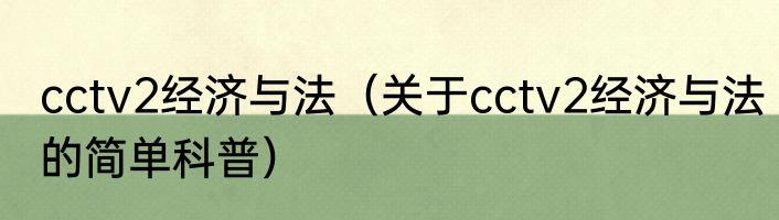 cctv2经济与法（关于cctv2经济与法的简单科普）