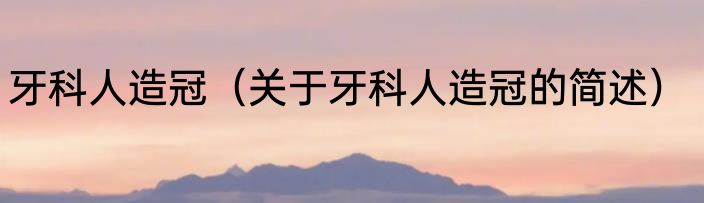 牙科人造冠（关于牙科人造冠的简述）
