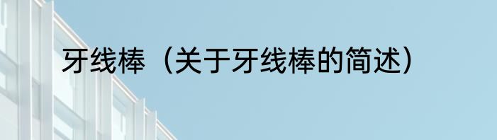 牙线棒（关于牙线棒的简述）