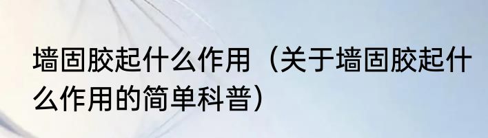 墙固胶起什么作用（关于墙固胶起什么作用的简单科普）