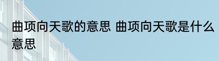 曲项向天歌的意思 曲项向天歌是什么意思