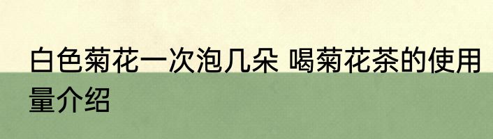 白色菊花一次泡几朵 喝菊花茶的使用量介绍
