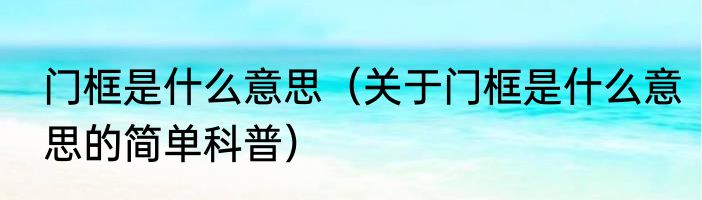 门框是什么意思（关于门框是什么意思的简单科普）