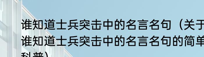 谁知道士兵突击中的名言名句（关于谁知道士兵突击中的名言名句的简单科普）
