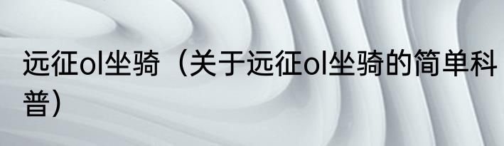 远征ol坐骑（关于远征ol坐骑的简单科普）